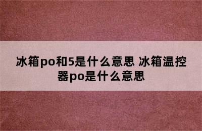 冰箱po和5是什么意思 冰箱温控器po是什么意思